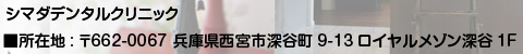 シマダデンタルクリニック 所在地　〒662-0067 兵庫県西宮市深谷町9-13ロイヤルメゾン深谷1F